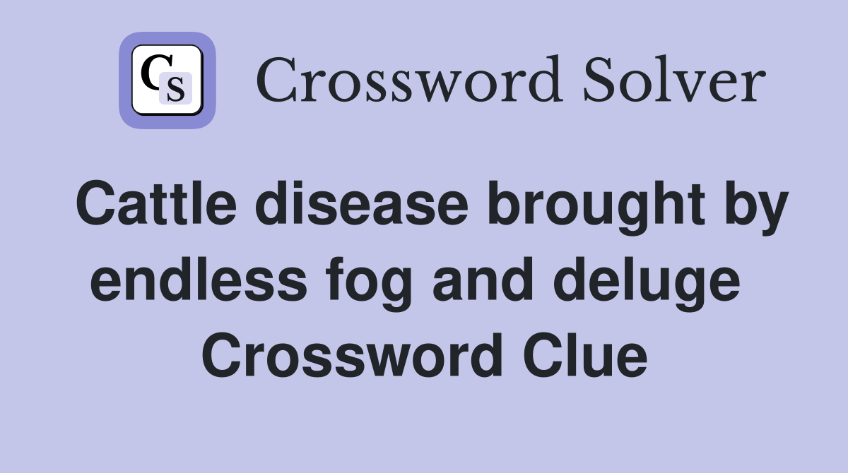 Cattle disease brought by endless fog and deluge  Crossword Clue