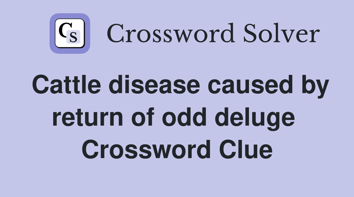 Cattle disease caused by return of odd deluge  Crossword Clue