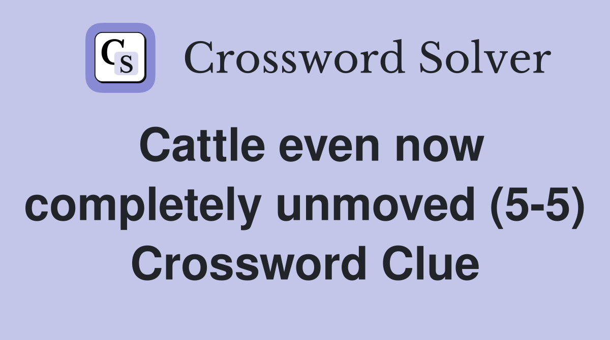 Cattle even now completely unmoved (5-5) Crossword Clue