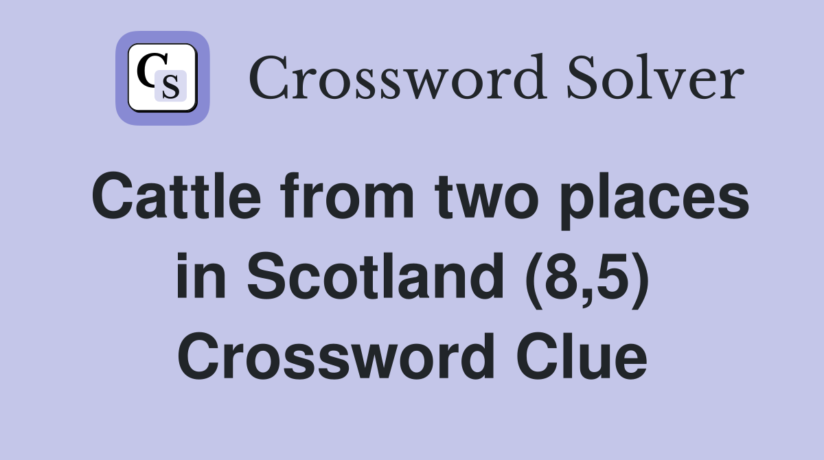 Cattle from two places in Scotland (8,5) Crossword Clue