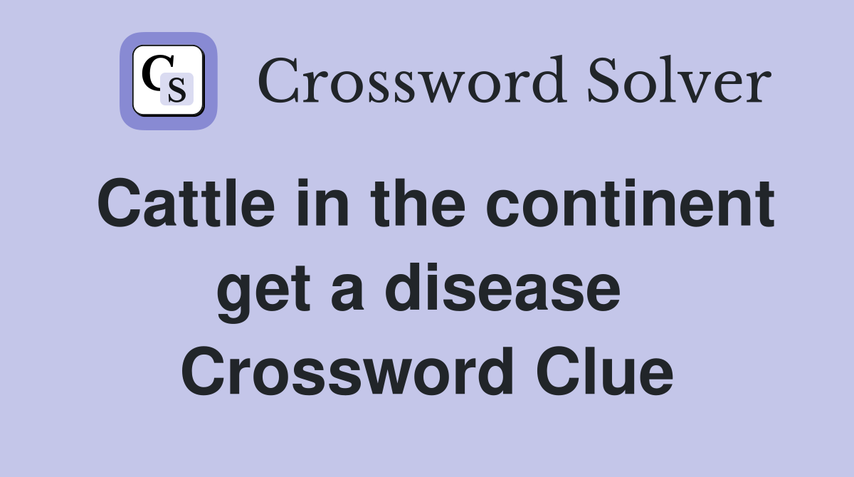 Cattle in the continent get a disease  Crossword Clue