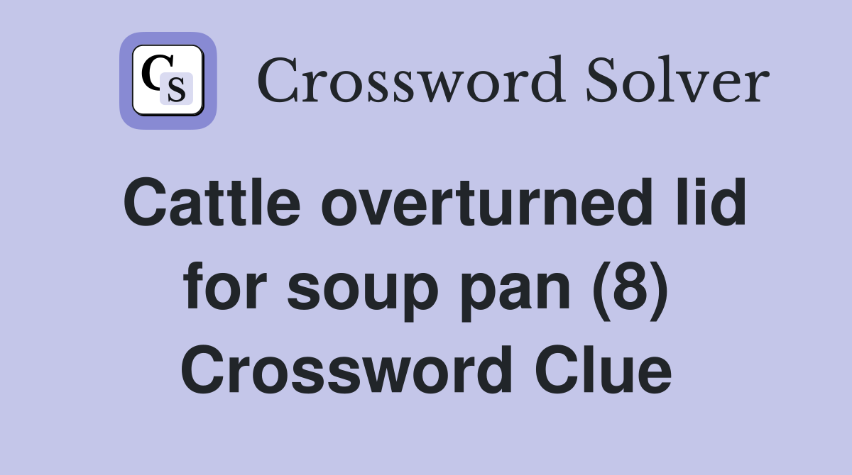 Cattle overturned lid for soup pan (8) Crossword Clue