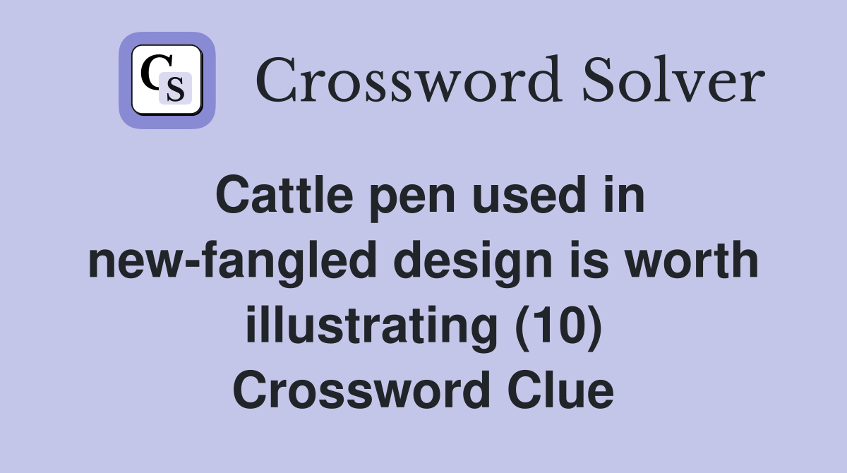 Cattle pen used in new-fangled design is worth illustrating (10) Crossword Clue