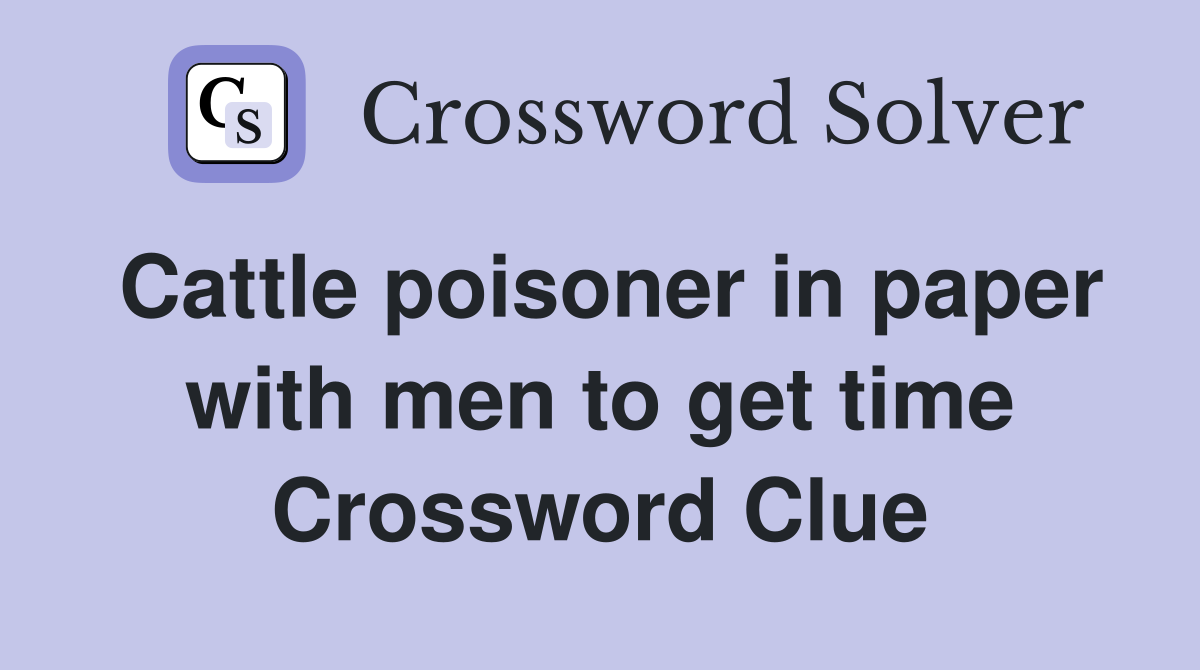 Cattle poisoner in paper with men to get time Crossword Clue