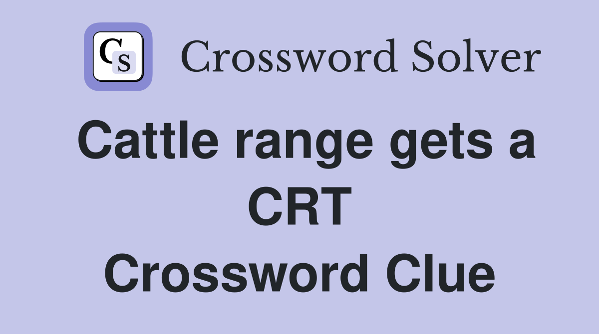 Cattle range gets a CRT Crossword Clue