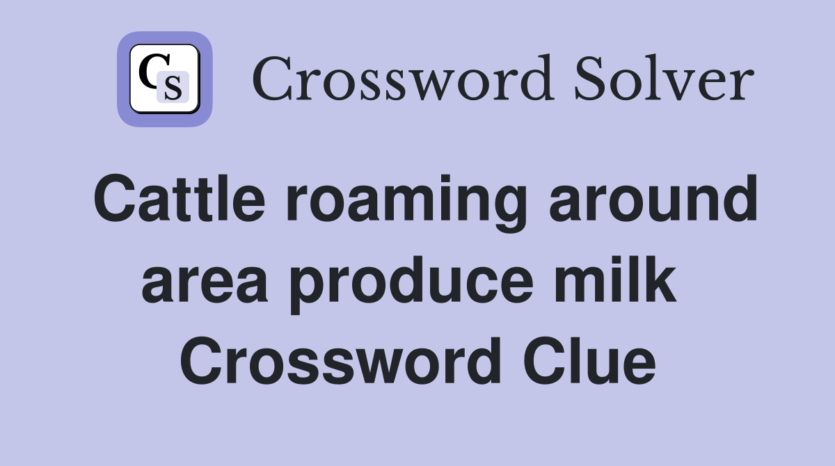 Cattle roaming around area produce milk  Crossword Clue