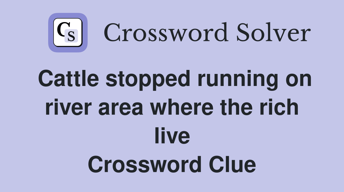 Cattle stopped running on river area where the rich live Crossword Clue