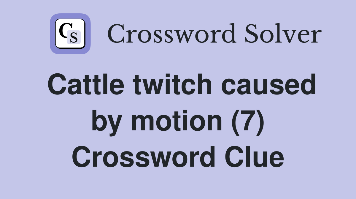 Cattle twitch caused by motion (7) Crossword Clue