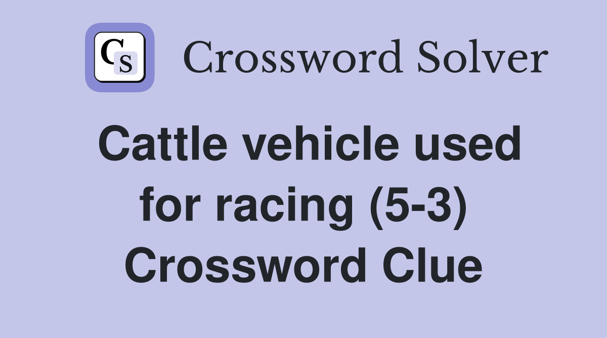 Cattle vehicle used for racing (5-3) Crossword Clue