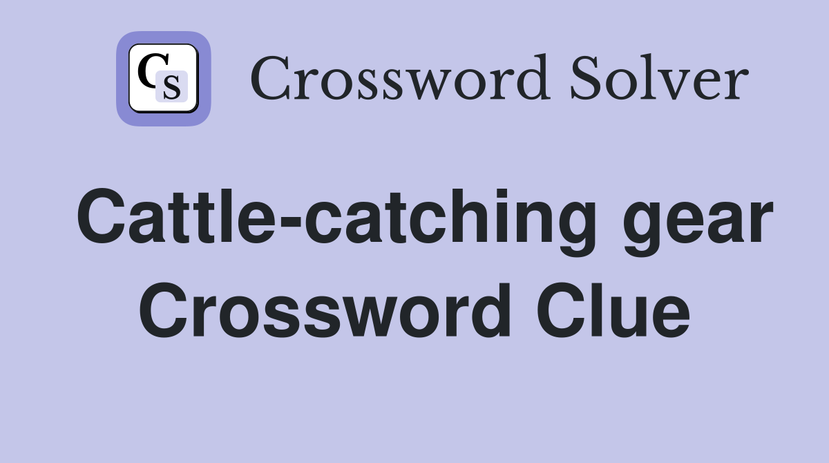 Cattle-catching gear Crossword Clue