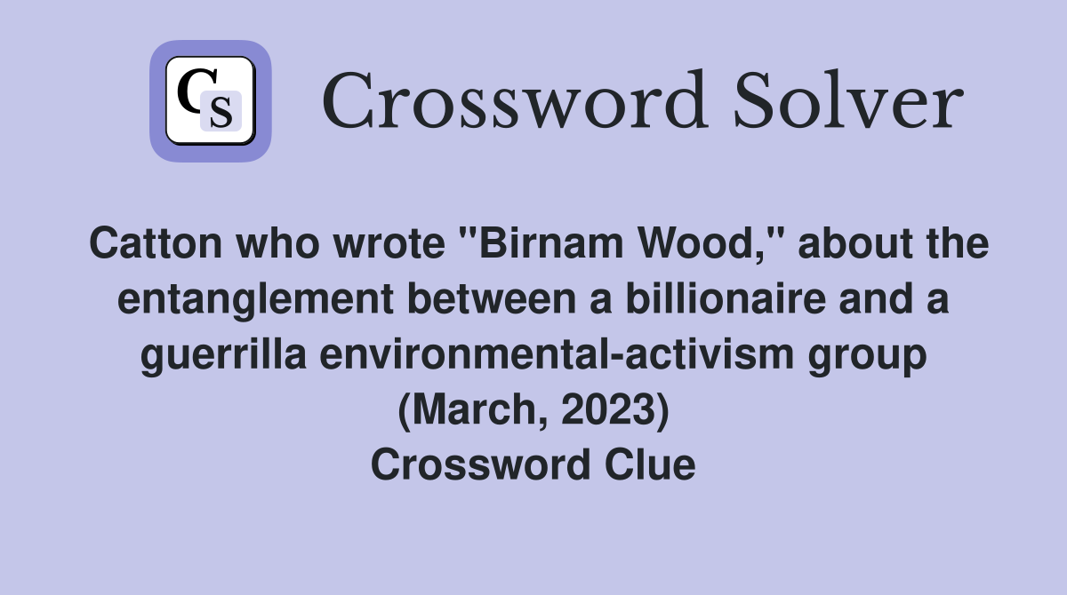 Catton who wrote "Birnam Wood," about the entanglement between a billionaire and a guerrilla environmental-activism group (March, 2023) Crossword Clue
