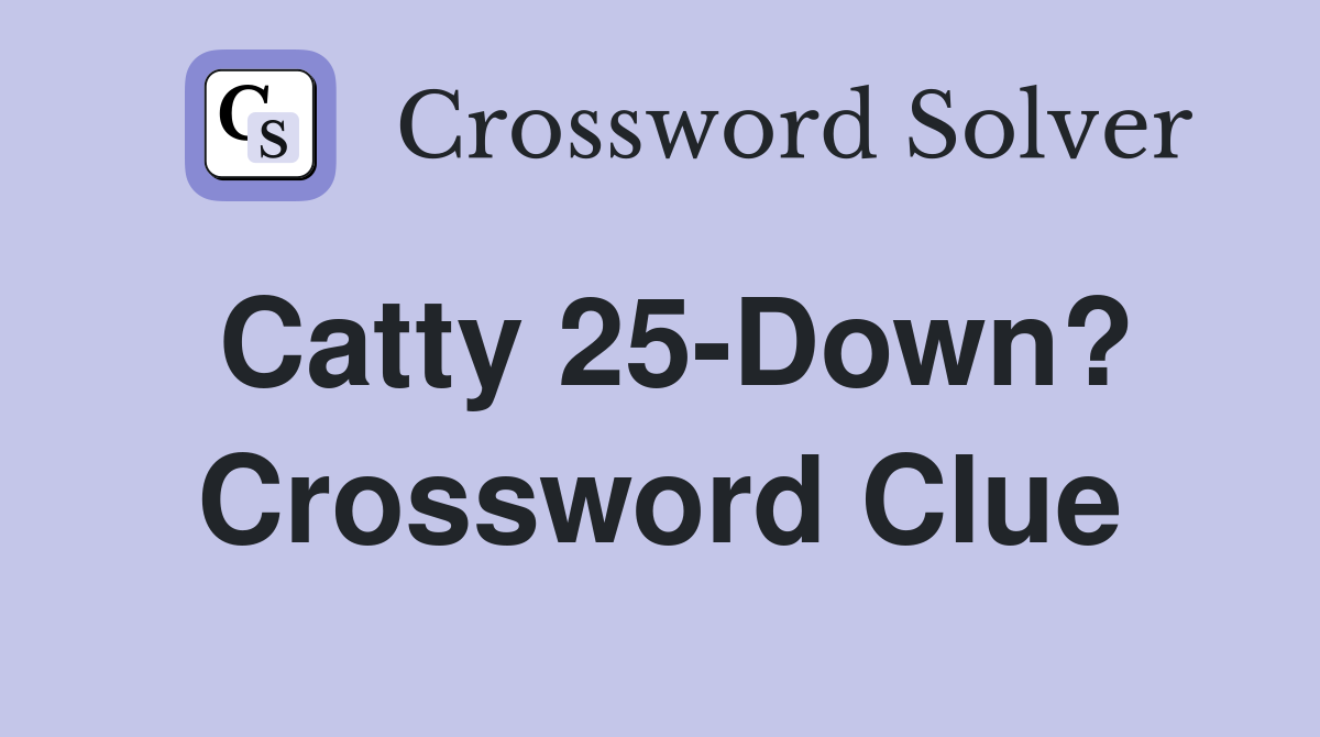 Catty 25-Down? Crossword Clue