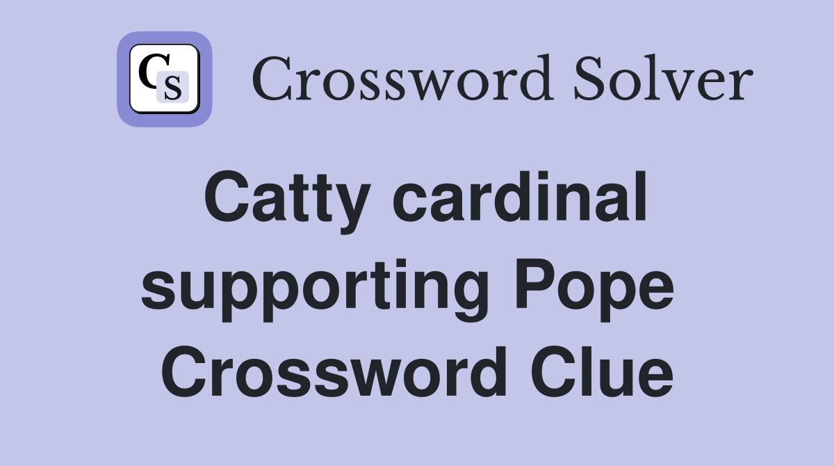 Catty cardinal supporting Pope  Crossword Clue
