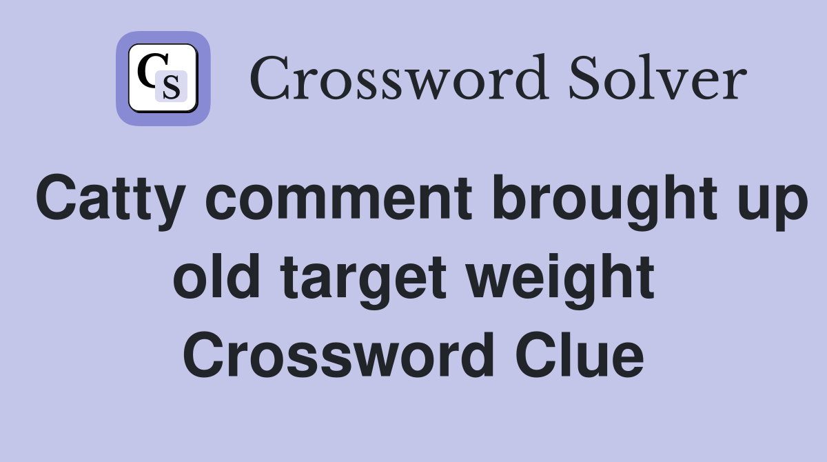 Catty comment brought up old target weight Crossword Clue