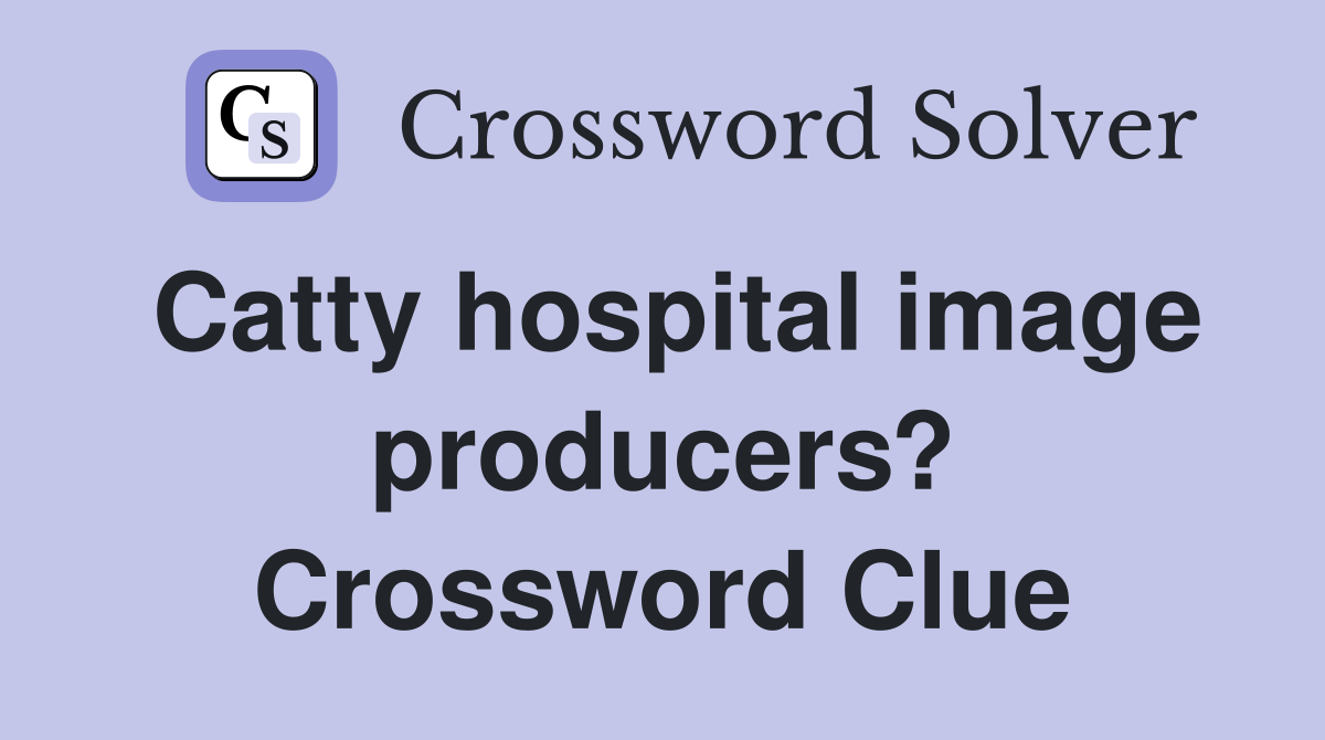 Catty hospital image producers? Crossword Clue