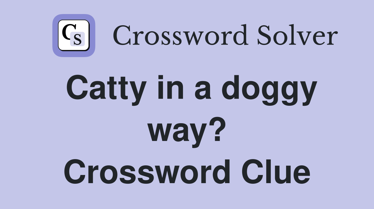 Catty in a doggy way? Crossword Clue
