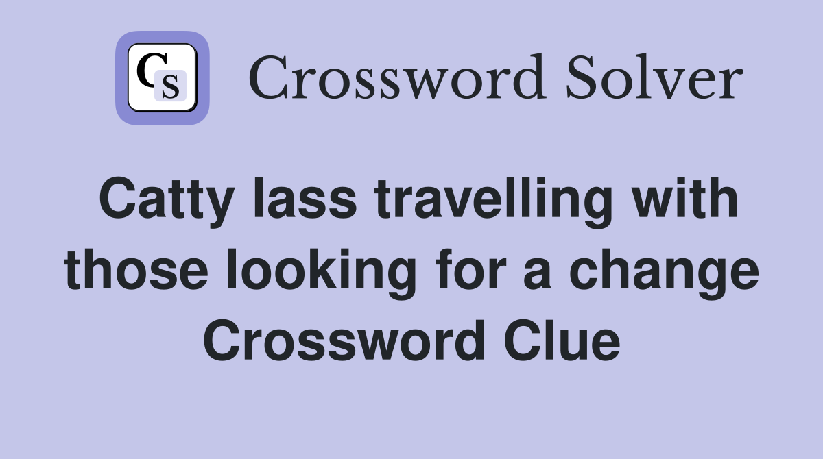 Catty lass travelling with those looking for a change Crossword Clue