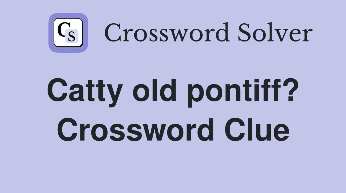 Catty old pontiff?  Crossword Clue