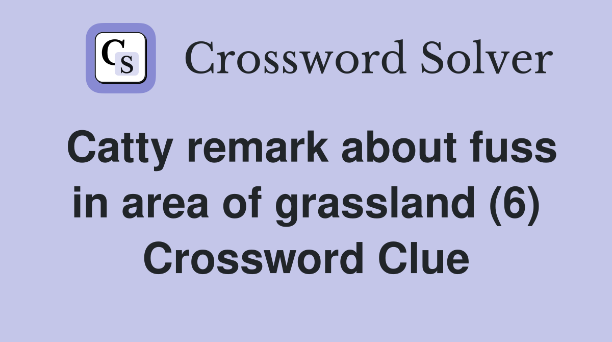Catty remark about fuss in area of grassland (6) Crossword Clue