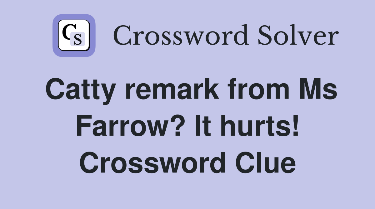 Catty remark from Ms Farrow? It hurts! Crossword Clue
