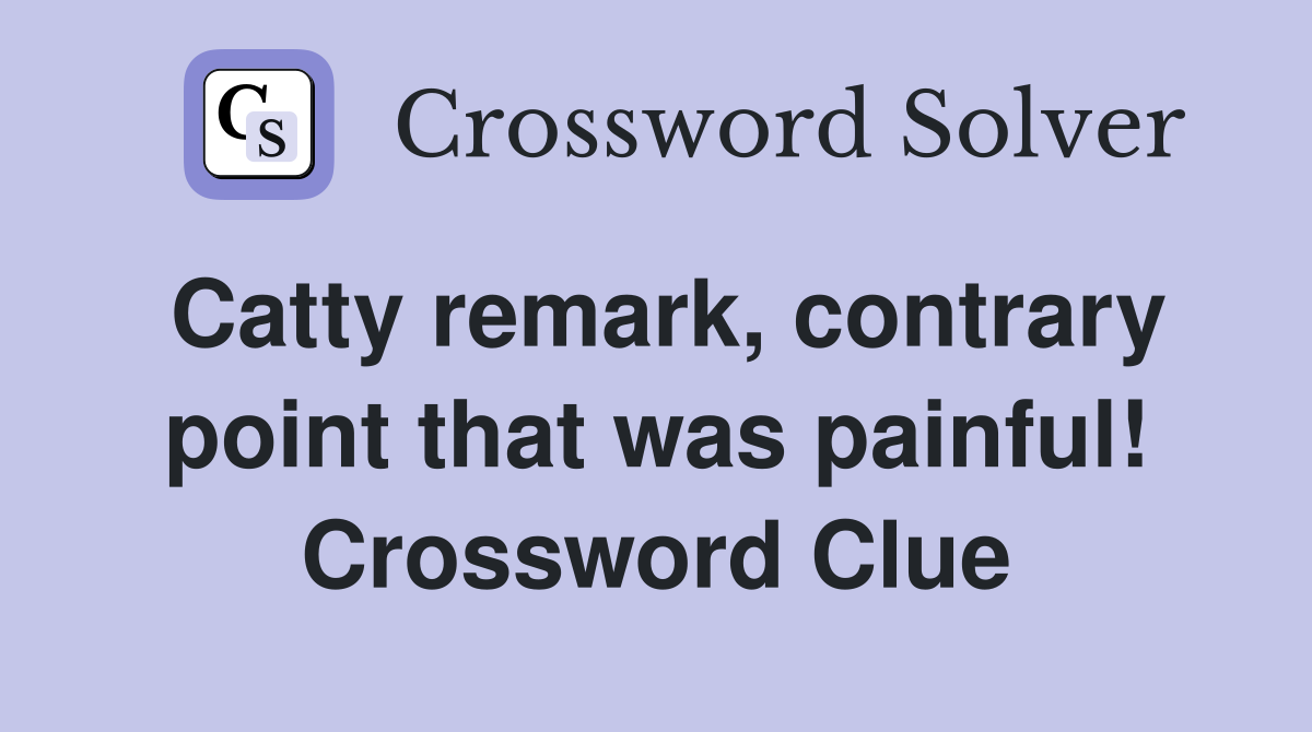 Catty remark, contrary point that was painful! Crossword Clue