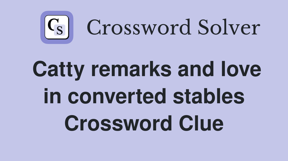 Catty remarks and love in converted stables Crossword Clue
