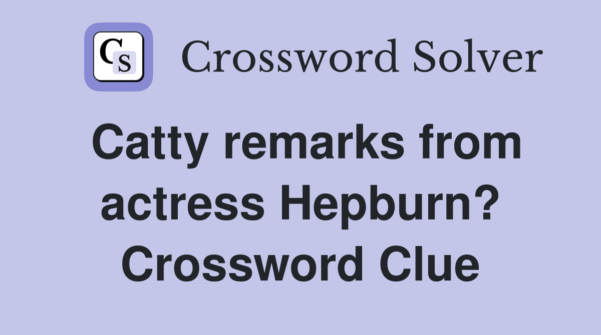 Catty remarks from actress Hepburn? Crossword Clue