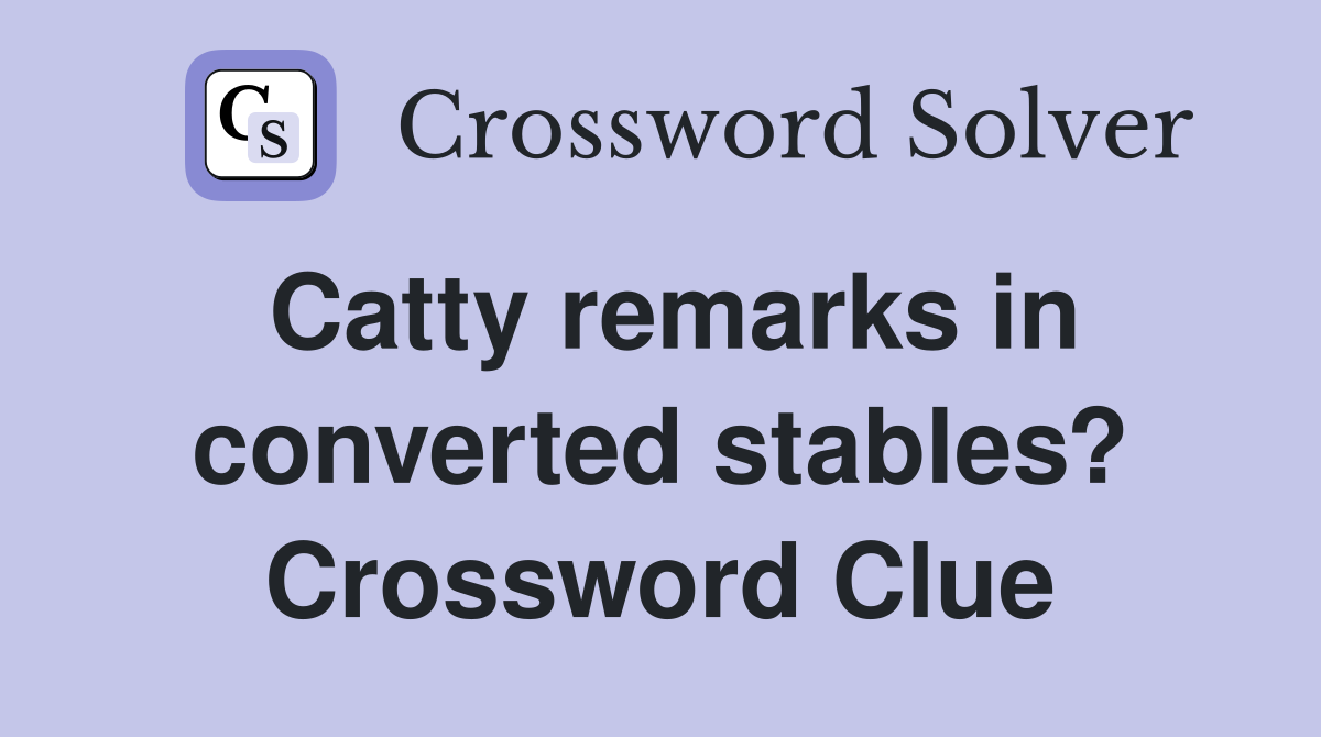 Catty remarks in converted stables? Crossword Clue
