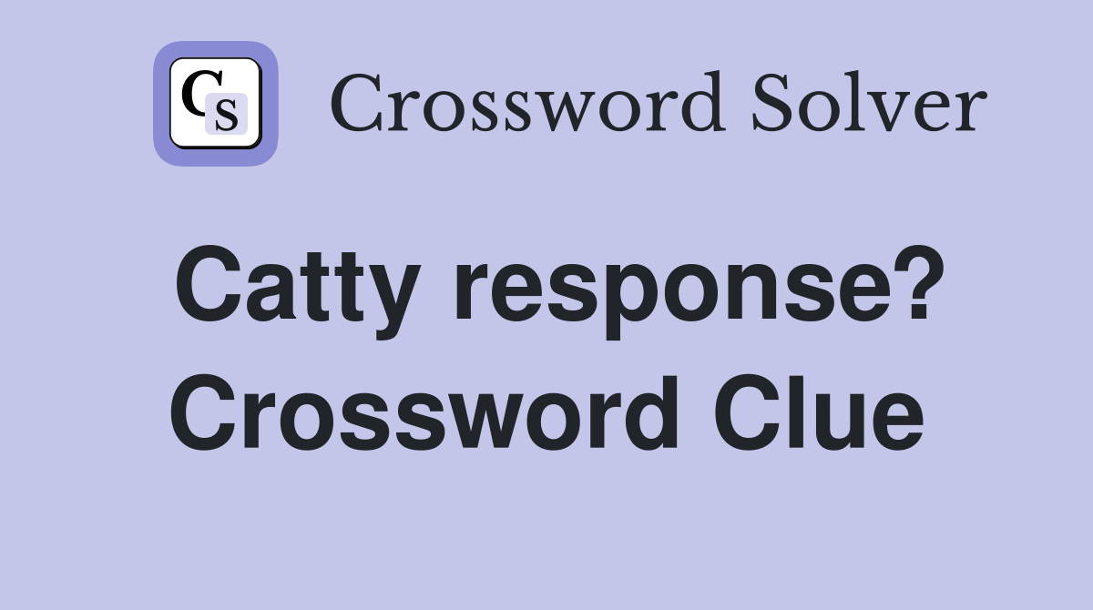 Catty response? Crossword Clue