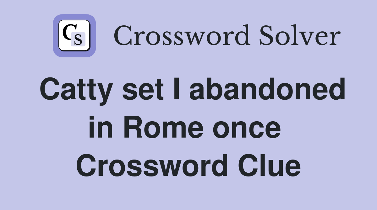 Catty set I abandoned in Rome once  Crossword Clue