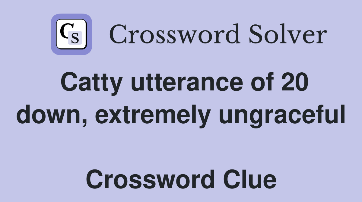 Catty utterance of 20 down, extremely ungraceful  Crossword Clue