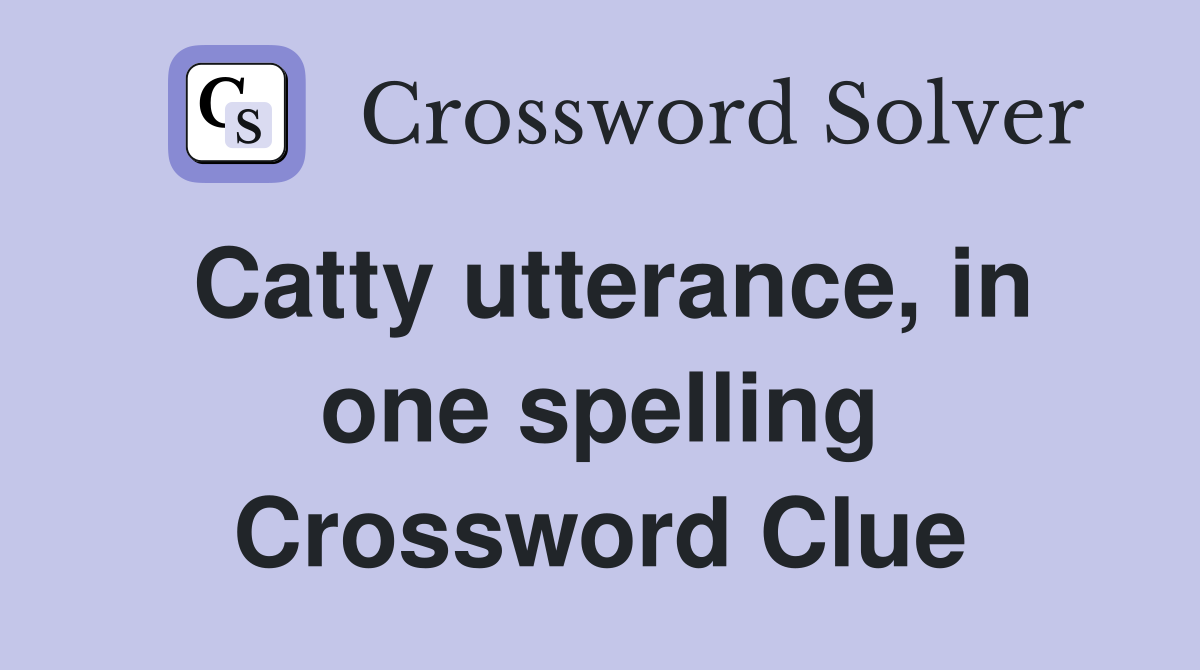 Catty utterance, in one spelling Crossword Clue