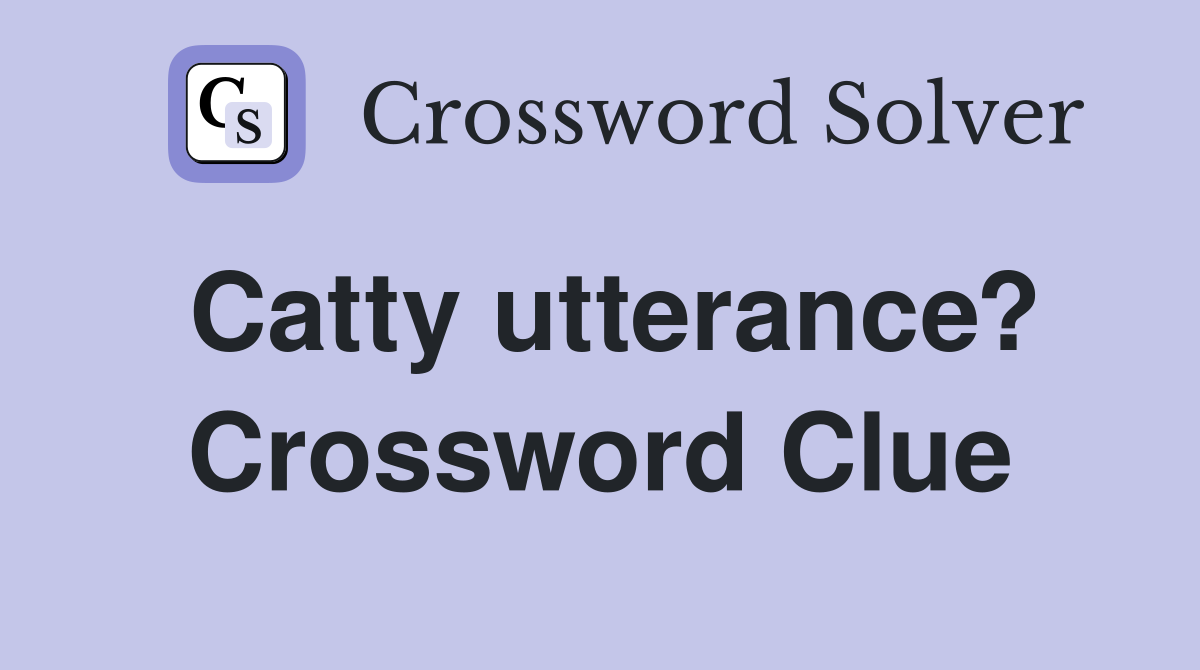 Catty utterance? Crossword Clue