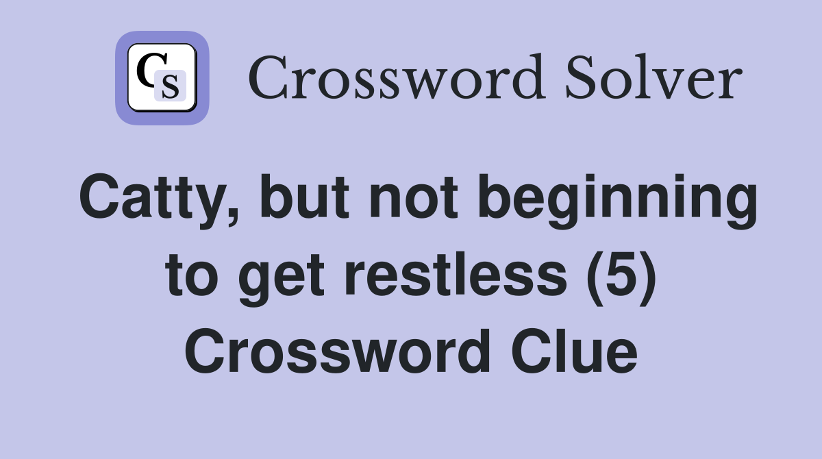 Catty, but not beginning to get restless (5) Crossword Clue