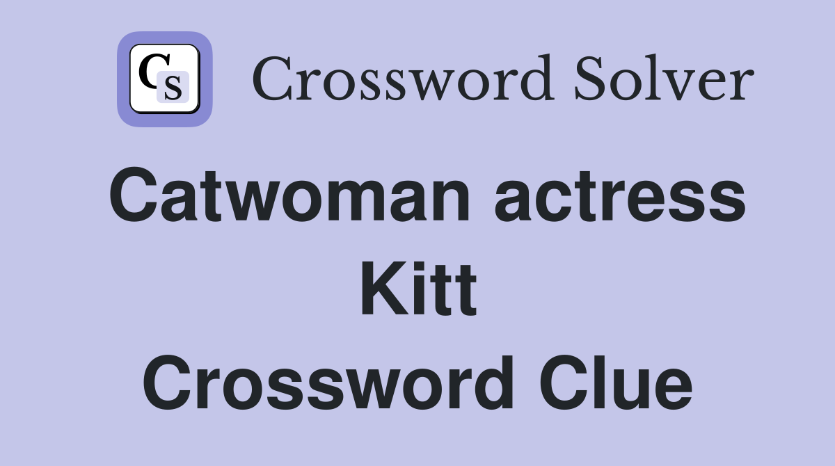 Catwoman actress Kitt Crossword Clue