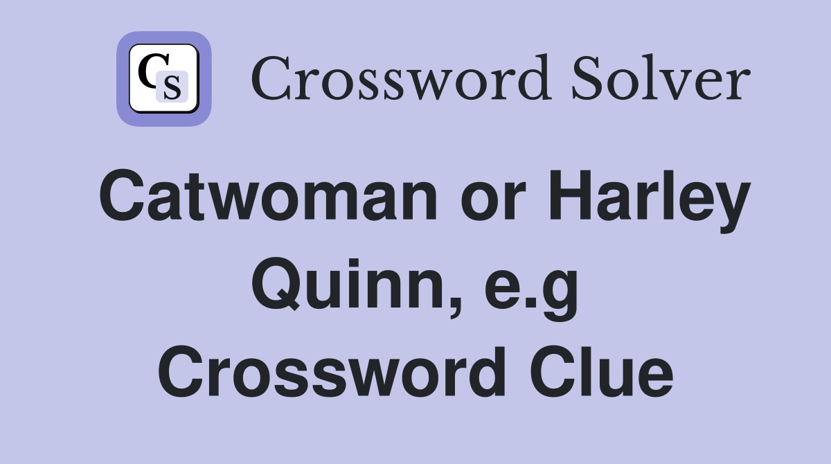 Catwoman or Harley Quinn, e.g Crossword Clue