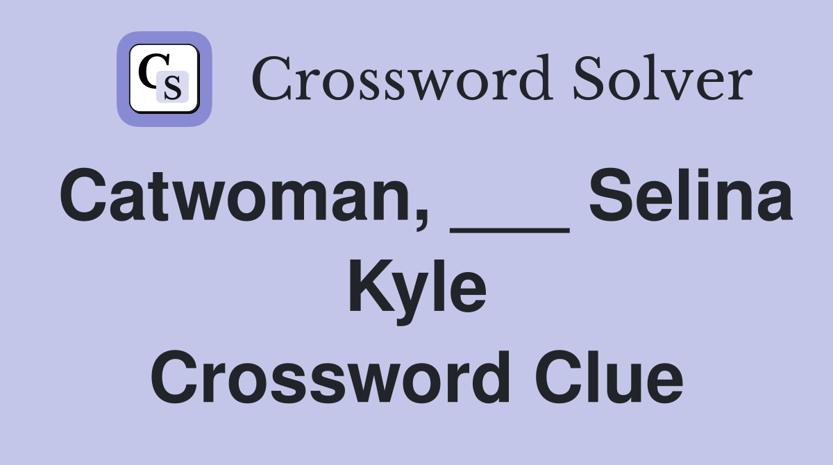 Catwoman, ___ Selina Kyle Crossword Clue