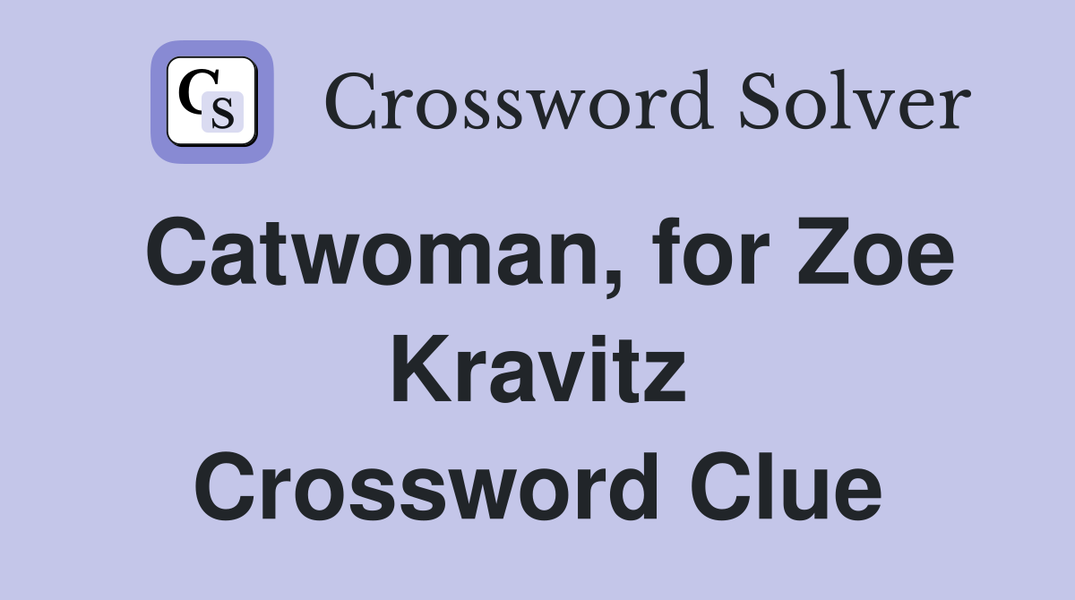 Catwoman, for Zoe Kravitz Crossword Clue