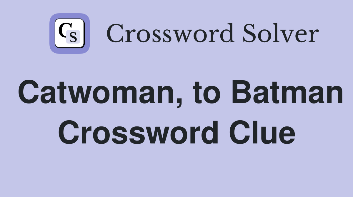 Catwoman, to Batman Crossword Clue