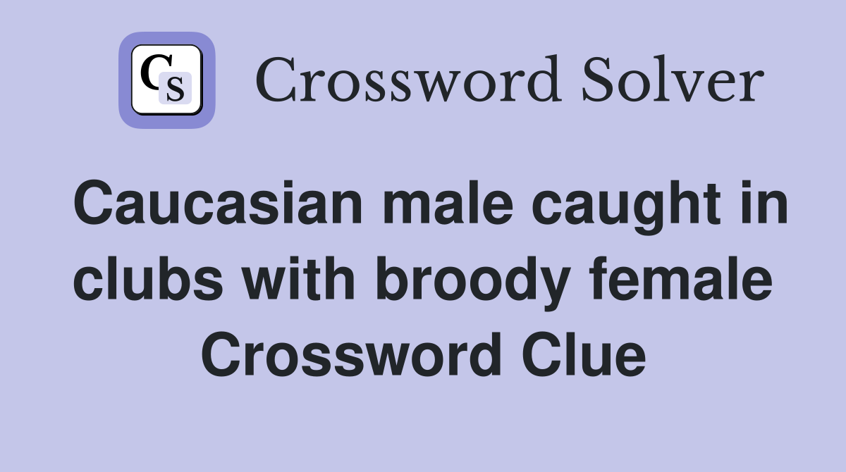 Caucasian male caught in clubs with broody female Crossword Clue