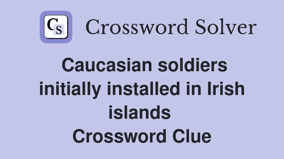 Caucasian soldiers initially installed in Irish islands  Crossword Clue