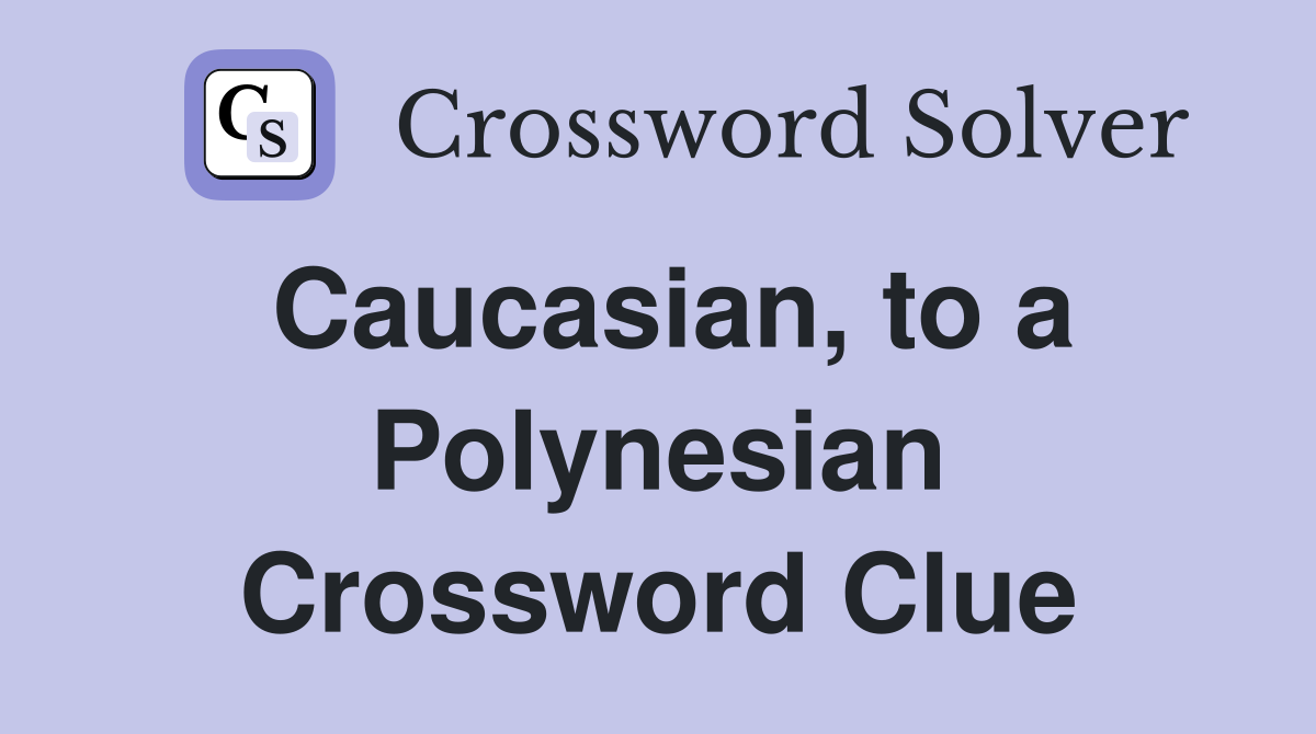 Caucasian, to a Polynesian Crossword Clue