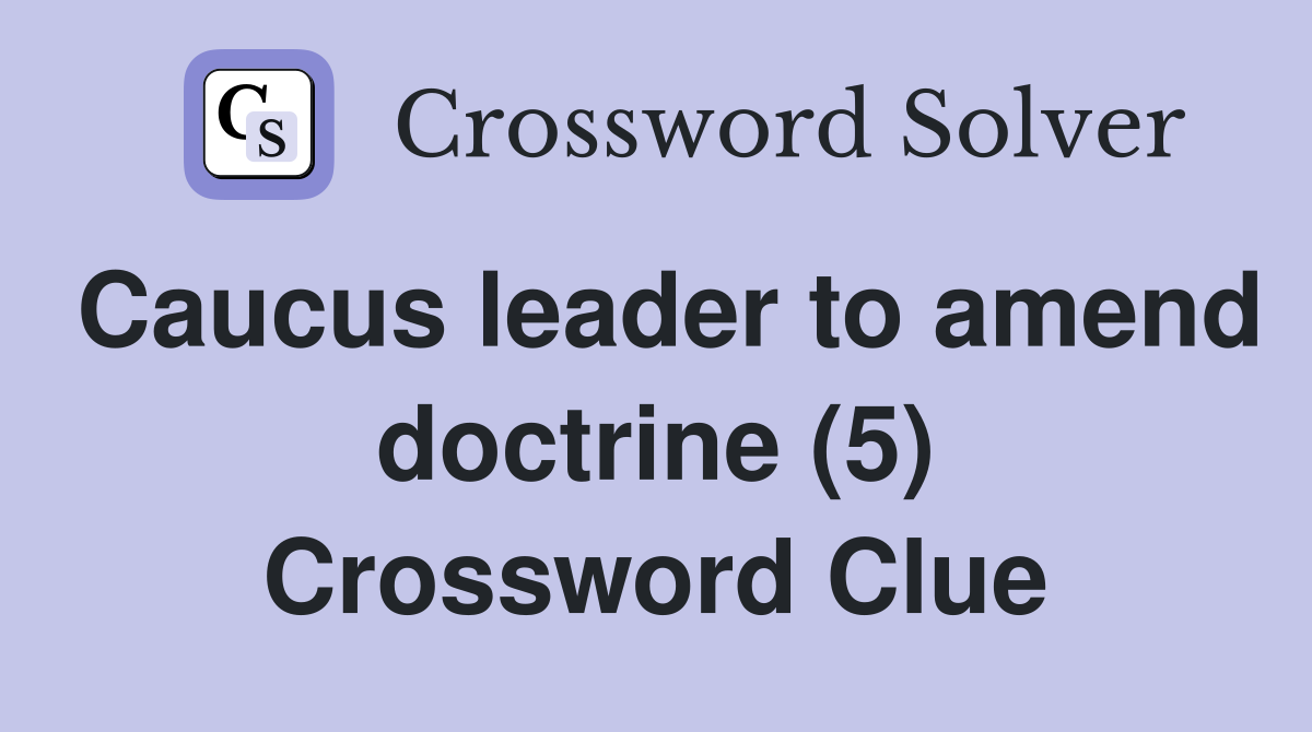 Caucus leader to amend doctrine (5) Crossword Clue