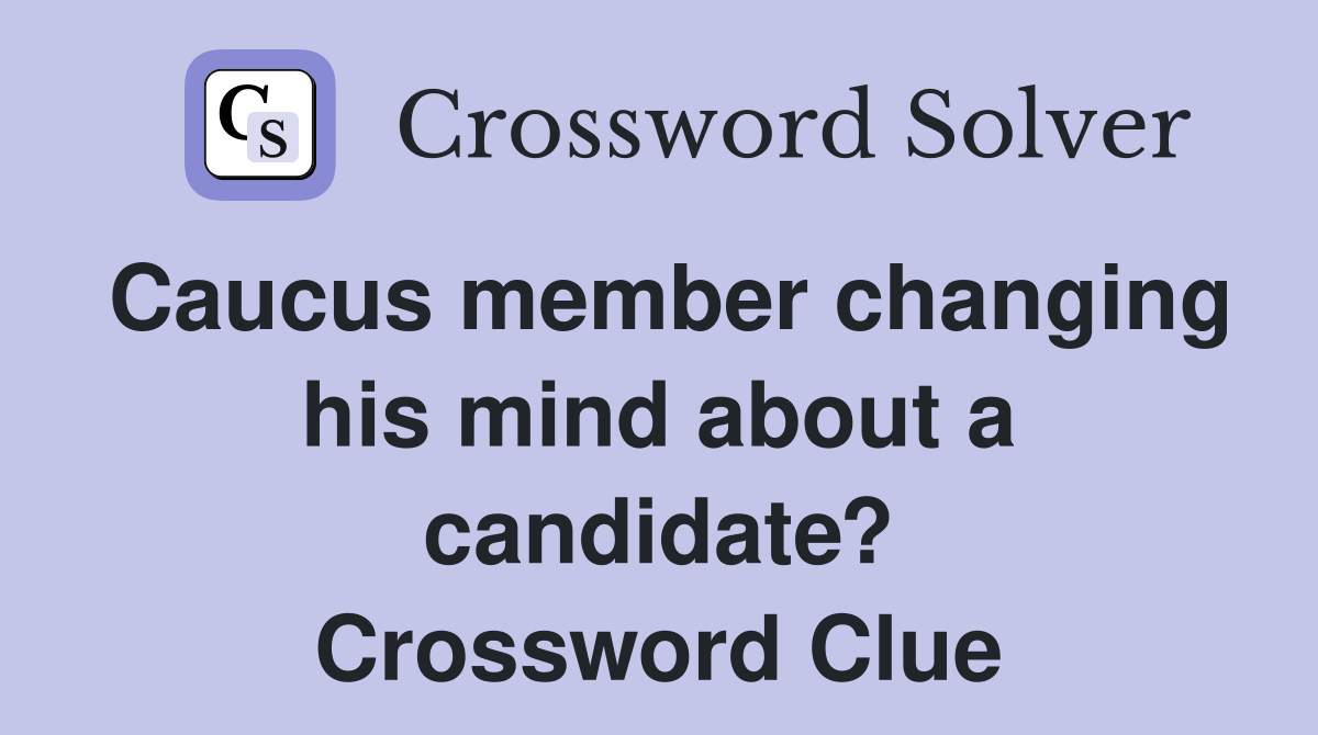 Caucus member changing his mind about a candidate? Crossword Clue
