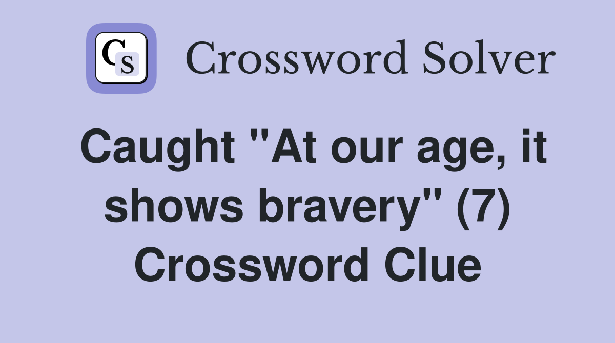 Caught "At our age, it shows bravery" (7) Crossword Clue