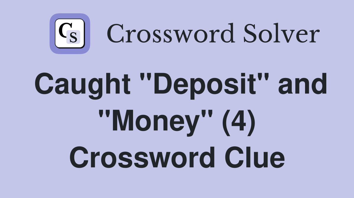 Caught "Deposit" and "Money" (4) Crossword Clue