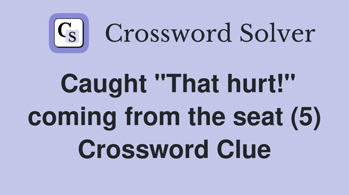 Caught "That hurt!" coming from the seat (5) Crossword Clue