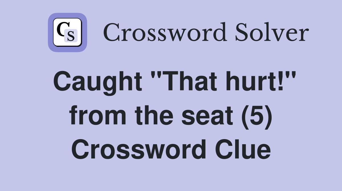 Caught "That hurt!" from the seat (5) Crossword Clue