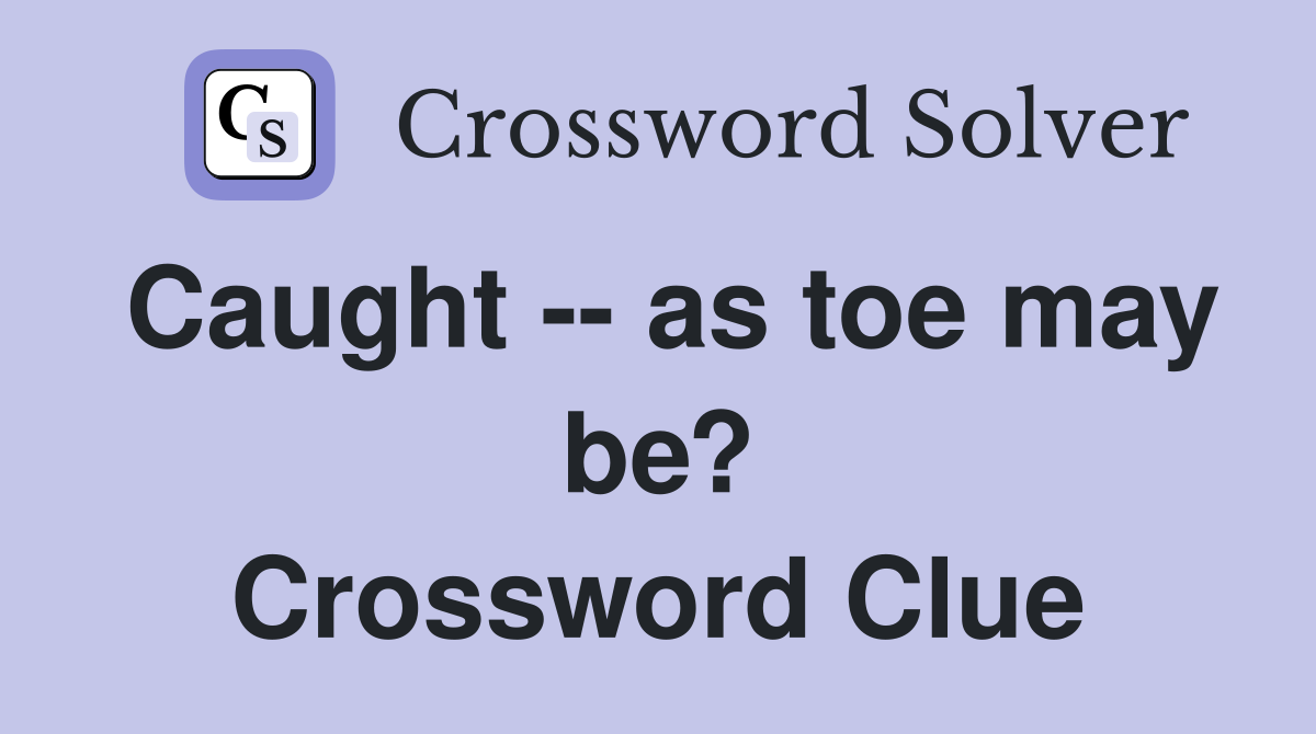 Caught -- as toe may be? Crossword Clue