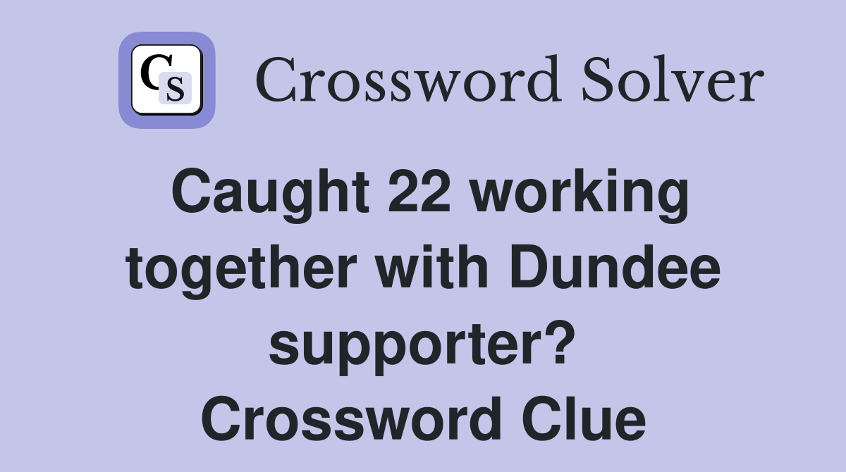Caught 22 working together with Dundee supporter? Crossword Clue